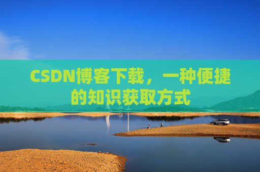 CSDN博客下载,一种便捷的知识获取方式